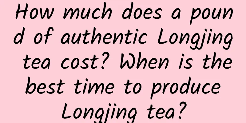 How much does a pound of authentic Longjing tea cost? When is the best time to produce Longjing tea?