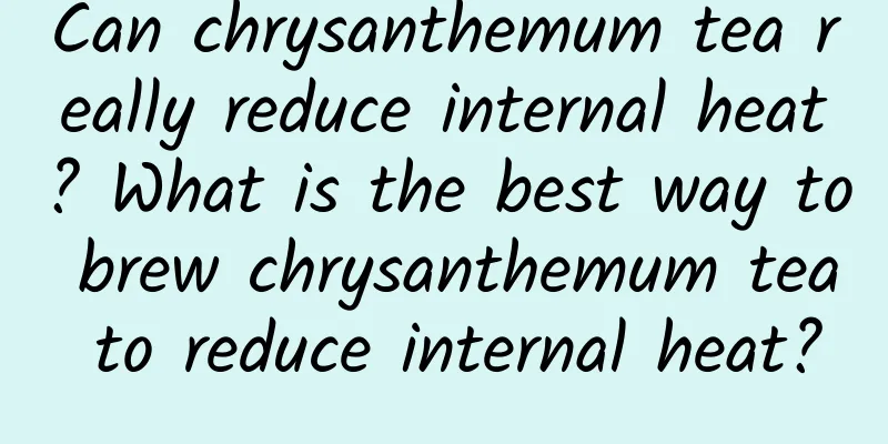 Can chrysanthemum tea really reduce internal heat? What is the best way to brew chrysanthemum tea to reduce internal heat?
