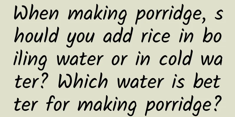 When making porridge, should you add rice in boiling water or in cold water? Which water is better for making porridge?
