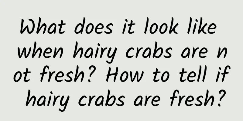 What does it look like when hairy crabs are not fresh? How to tell if hairy crabs are fresh?