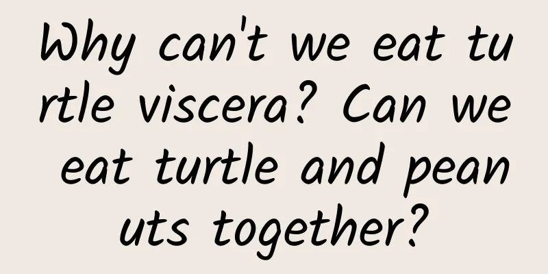 Why can't we eat turtle viscera? Can we eat turtle and peanuts together?