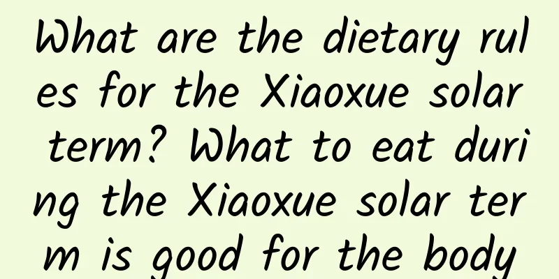 What are the dietary rules for the Xiaoxue solar term? What to eat during the Xiaoxue solar term is good for the body