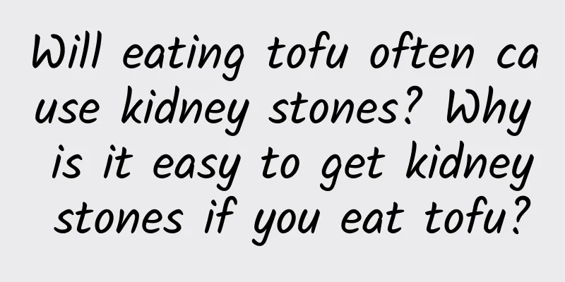 Will eating tofu often cause kidney stones? Why is it easy to get kidney stones if you eat tofu?