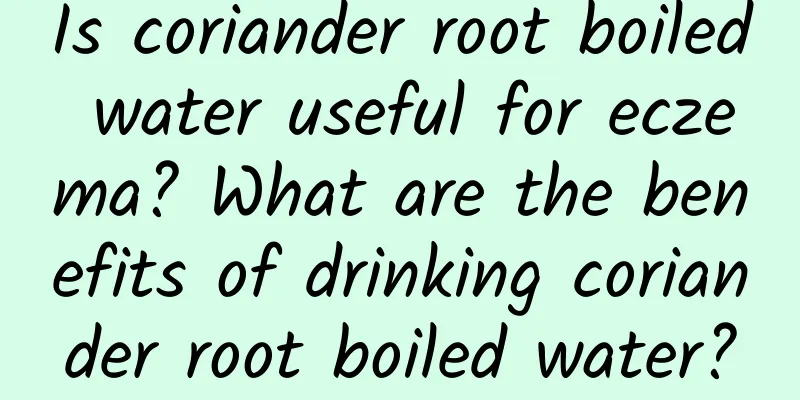 Is coriander root boiled water useful for eczema? What are the benefits of drinking coriander root boiled water?