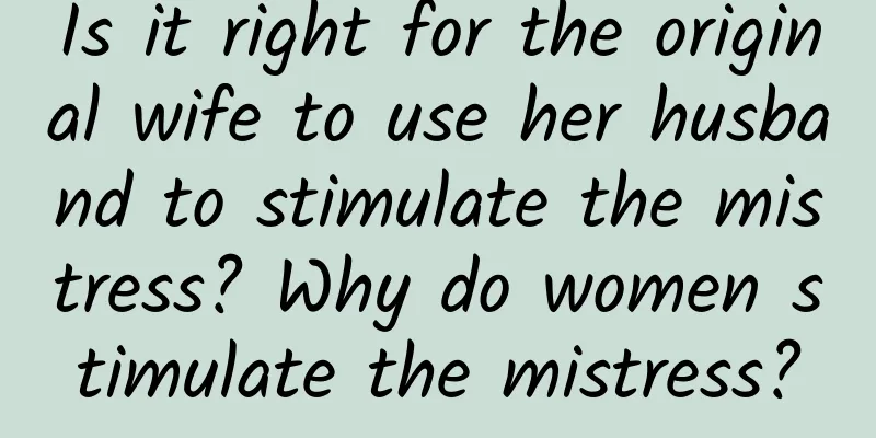 Is it right for the original wife to use her husband to stimulate the mistress? Why do women stimulate the mistress?