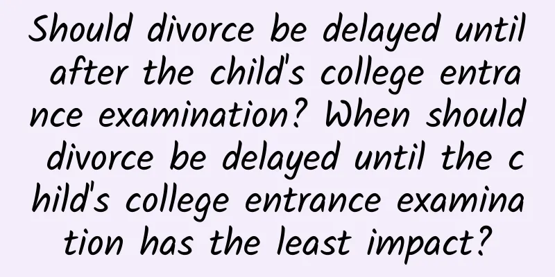 Should divorce be delayed until after the child's college entrance examination? When should divorce be delayed until the child's college entrance examination has the least impact?