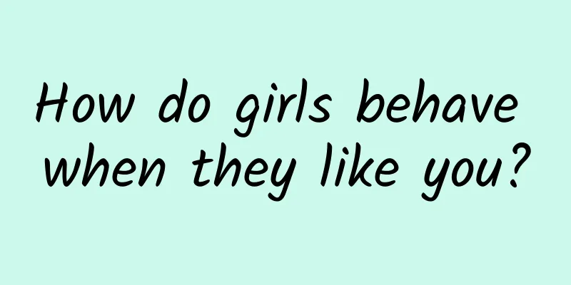 How do girls behave when they like you?