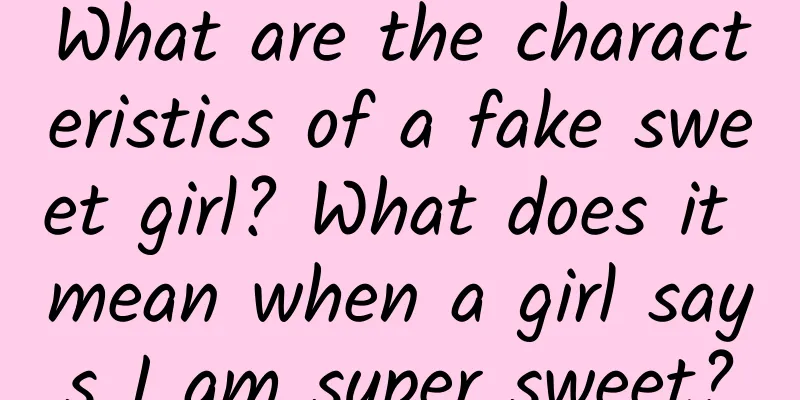 What are the characteristics of a fake sweet girl? What does it mean when a girl says I am super sweet?