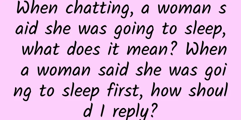 When chatting, a woman said she was going to sleep, what does it mean? When a woman said she was going to sleep first, how should I reply?
