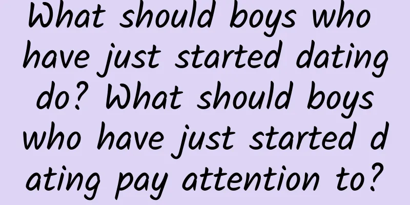 What should boys who have just started dating do? What should boys who have just started dating pay attention to?