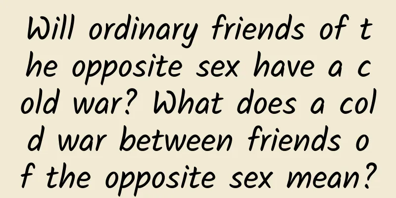 Will ordinary friends of the opposite sex have a cold war? What does a cold war between friends of the opposite sex mean?