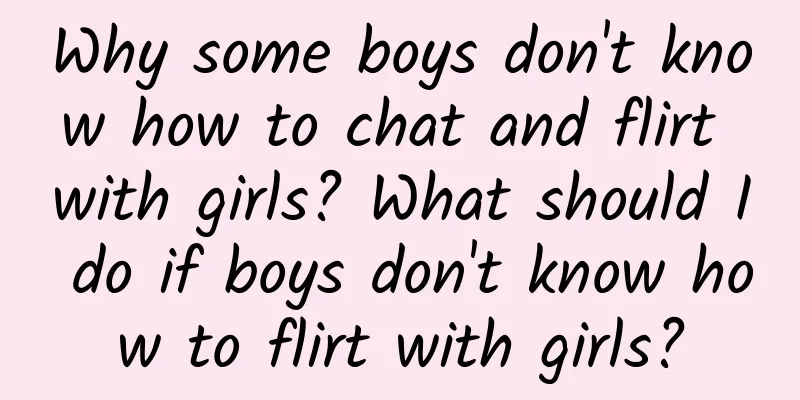 Why some boys don't know how to chat and flirt with girls? What should I do if boys don't know how to flirt with girls?