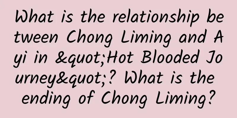 What is the relationship between Chong Liming and Ayi in "Hot Blooded Journey"? What is the ending of Chong Liming?