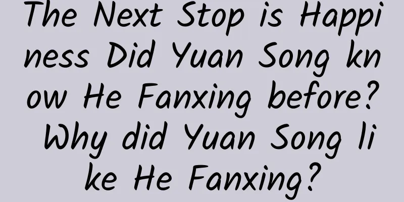 The Next Stop is Happiness Did Yuan Song know He Fanxing before? Why did Yuan Song like He Fanxing?