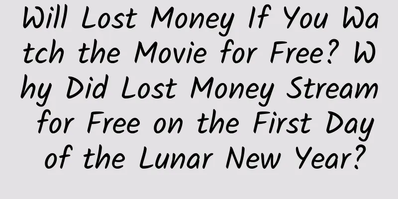 Will Lost Money If You Watch the Movie for Free? Why Did Lost Money Stream for Free on the First Day of the Lunar New Year?