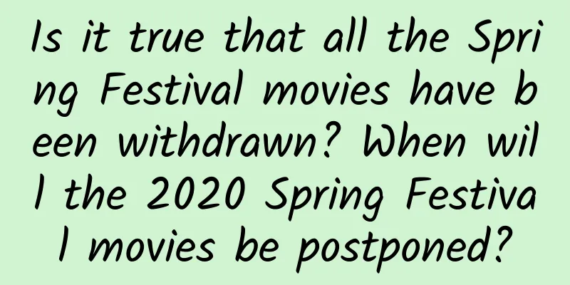 Is it true that all the Spring Festival movies have been withdrawn? When will the 2020 Spring Festival movies be postponed?