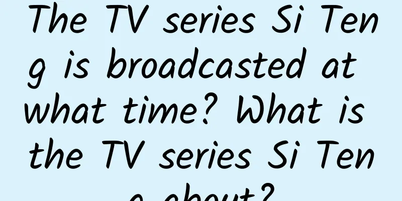 The TV series Si Teng is broadcasted at what time? What is the TV series Si Teng about?