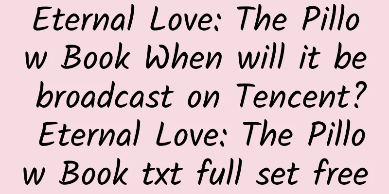Eternal Love: The Pillow Book When will it be broadcast on Tencent? Eternal Love: The Pillow Book txt full set free