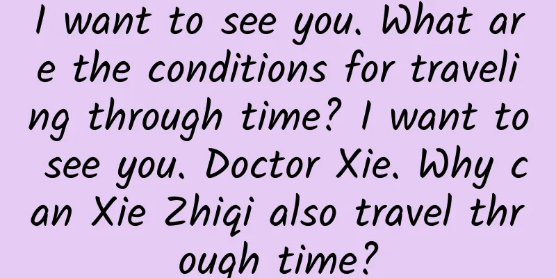 I want to see you. What are the conditions for traveling through time? I want to see you. Doctor Xie. Why can Xie Zhiqi also travel through time?
