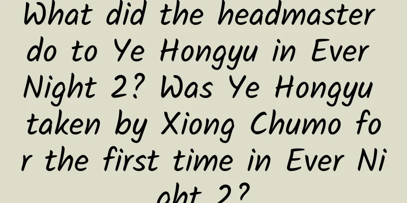 What did the headmaster do to Ye Hongyu in Ever Night 2? Was Ye Hongyu taken by Xiong Chumo for the first time in Ever Night 2?