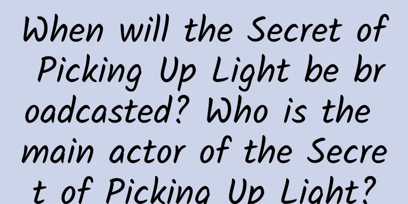 When will the Secret of Picking Up Light be broadcasted? Who is the main actor of the Secret of Picking Up Light?