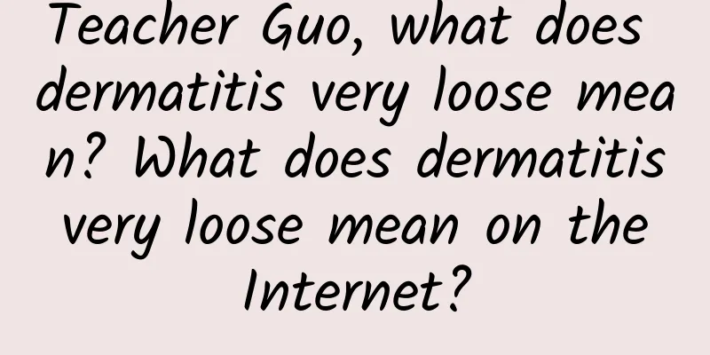 Teacher Guo, what does dermatitis very loose mean? What does dermatitis very loose mean on the Internet?