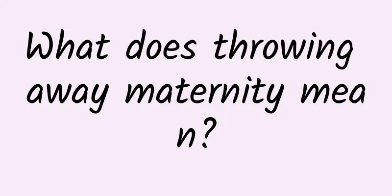 What does throwing away maternity mean?