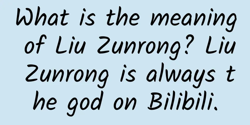 What is the meaning of Liu Zunrong? Liu Zunrong is always the god on Bilibili.
