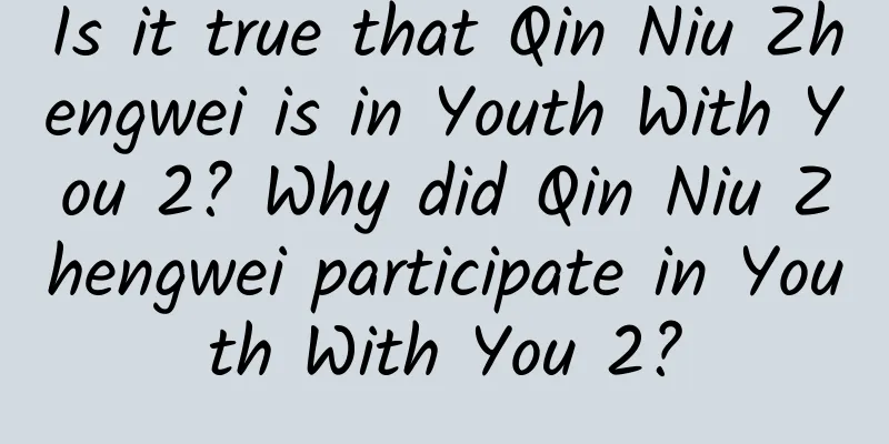 Is it true that Qin Niu Zhengwei is in Youth With You 2? Why did Qin Niu Zhengwei participate in Youth With You 2?
