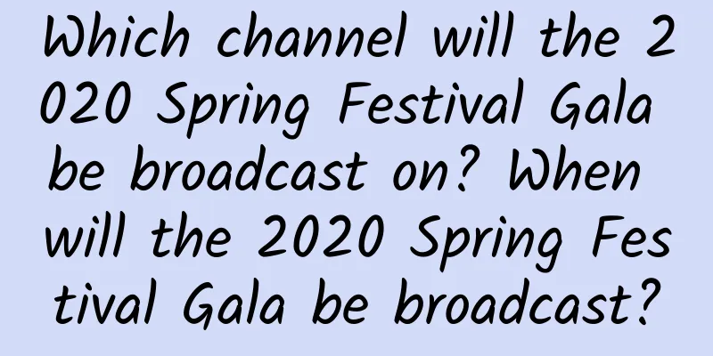 Which channel will the 2020 Spring Festival Gala be broadcast on? When will the 2020 Spring Festival Gala be broadcast?