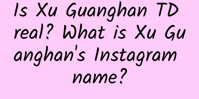 Is Xu Guanghan TD real? What is Xu Guanghan's Instagram name?