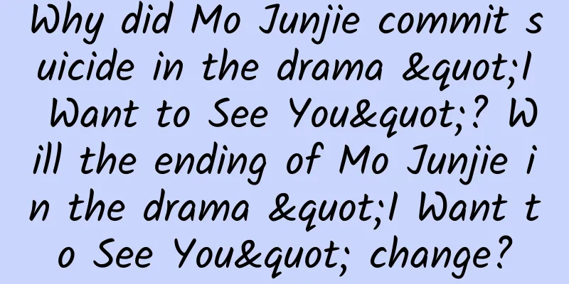 Why did Mo Junjie commit suicide in the drama "I Want to See You"? Will the ending of Mo Junjie in the drama "I Want to See You" change?