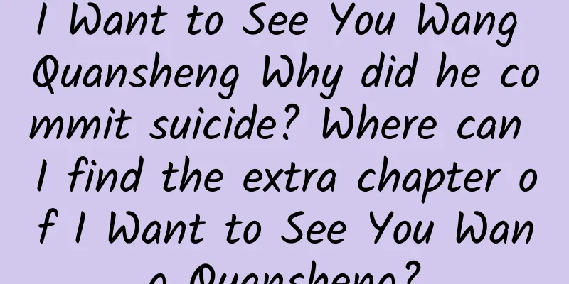 I Want to See You Wang Quansheng Why did he commit suicide? Where can I find the extra chapter of I Want to See You Wang Quansheng?