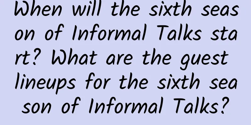 When will the sixth season of Informal Talks start? What are the guest lineups for the sixth season of Informal Talks?