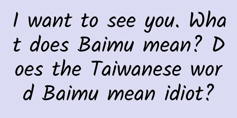 I want to see you. What does Baimu mean? Does the Taiwanese word Baimu mean idiot?