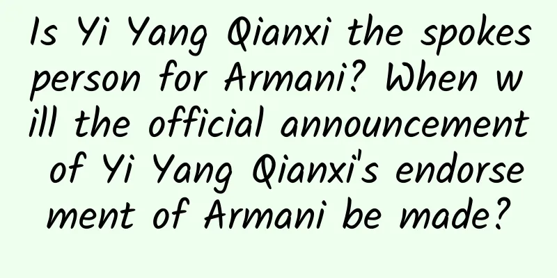 Is Yi Yang Qianxi the spokesperson for Armani? When will the official announcement of Yi Yang Qianxi's endorsement of Armani be made?