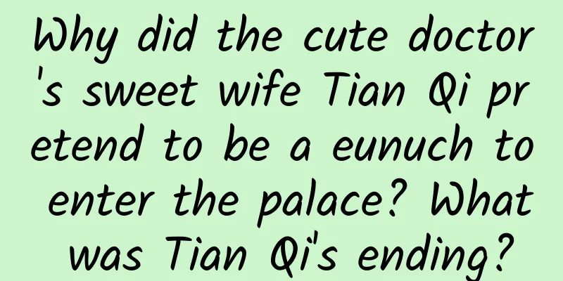 Why did the cute doctor's sweet wife Tian Qi pretend to be a eunuch to enter the palace? What was Tian Qi's ending?