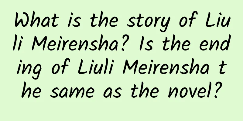 What is the story of Liuli Meirensha? Is the ending of Liuli Meirensha the same as the novel?