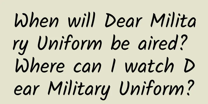 When will Dear Military Uniform be aired? Where can I watch Dear Military Uniform?