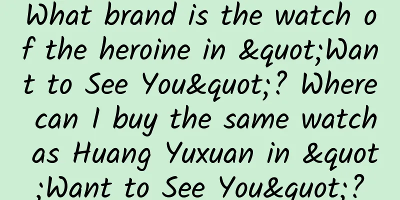 What brand is the watch of the heroine in "Want to See You"? Where can I buy the same watch as Huang Yuxuan in "Want to See You"?
