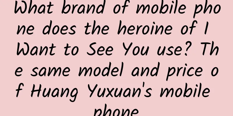 What brand of mobile phone does the heroine of I Want to See You use? The same model and price of Huang Yuxuan's mobile phone