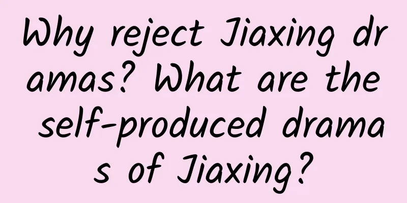 Why reject Jiaxing dramas? What are the self-produced dramas of Jiaxing?