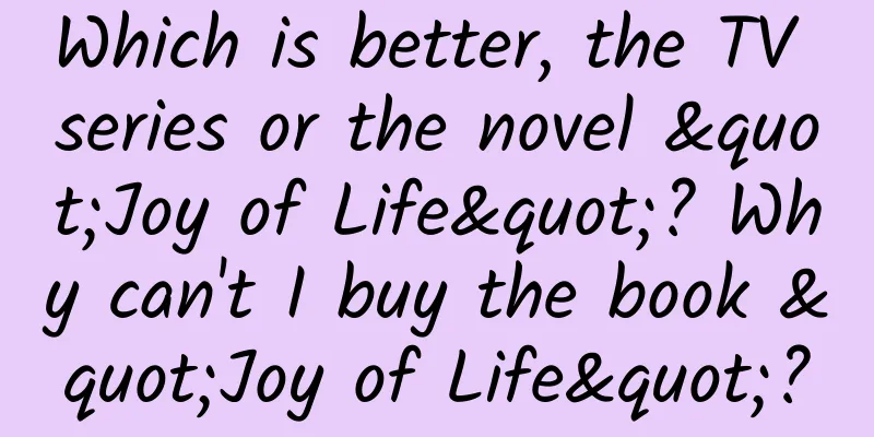 Which is better, the TV series or the novel "Joy of Life"? Why can't I buy the book "Joy of Life"?