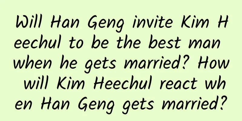 Will Han Geng invite Kim Heechul to be the best man when he gets married? How will Kim Heechul react when Han Geng gets married?