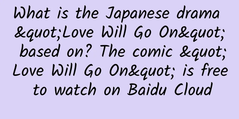 What is the Japanese drama "Love Will Go On" based on? The comic "Love Will Go On" is free to watch on Baidu Cloud