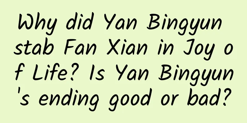 Why did Yan Bingyun stab Fan Xian in Joy of Life? Is Yan Bingyun's ending good or bad?