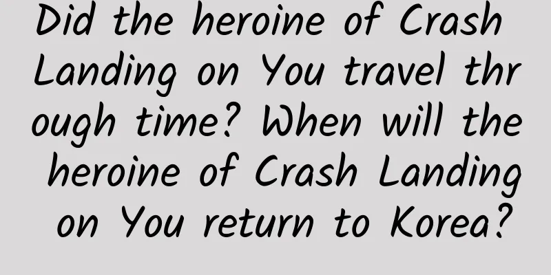 Did the heroine of Crash Landing on You travel through time? When will the heroine of Crash Landing on You return to Korea?