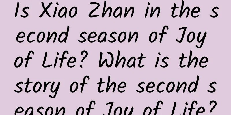 Is Xiao Zhan in the second season of Joy of Life? What is the story of the second season of Joy of Life?