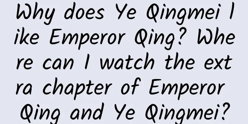 Why does Ye Qingmei like Emperor Qing? Where can I watch the extra chapter of Emperor Qing and Ye Qingmei?
