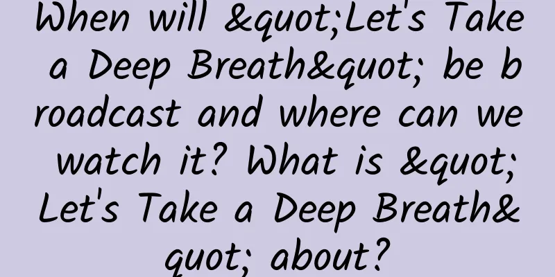 When will "Let's Take a Deep Breath" be broadcast and where can we watch it? What is "Let's Take a Deep Breath" about?